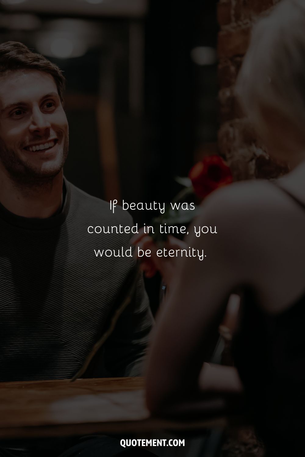 If beauty was counted in time, you would be eternity. 