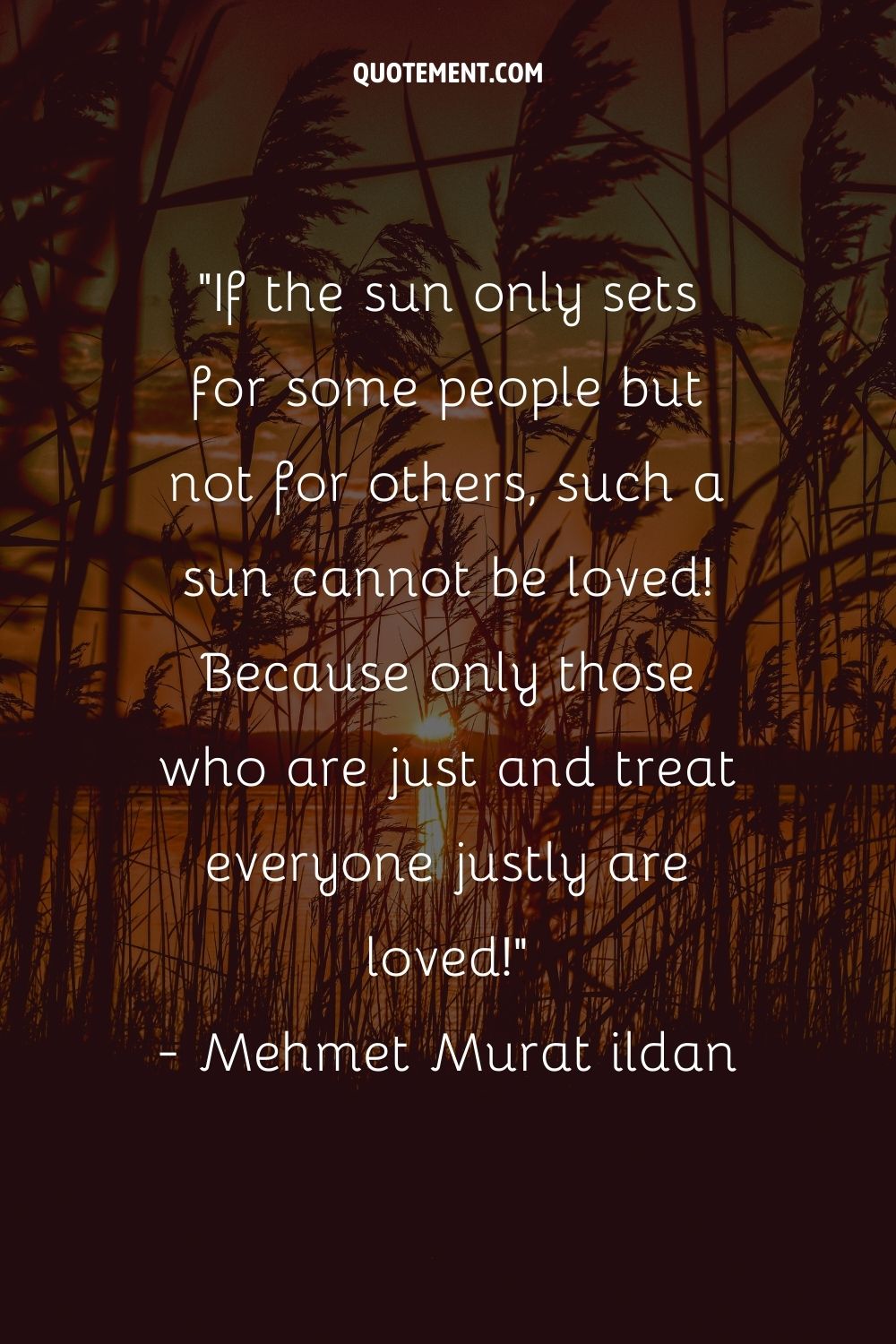 If the sun only sets for some people but not for others, such a sun cannot be loved! Because only those who are just and treat everyone justly are loved