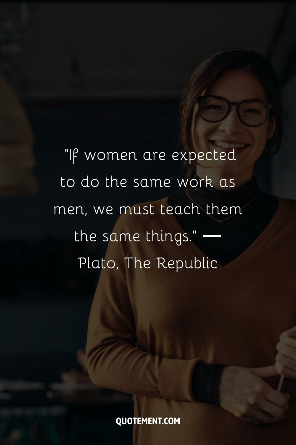 “If women are expected to do the same work as men, we must teach them the same things.” ― Plato, The Republic