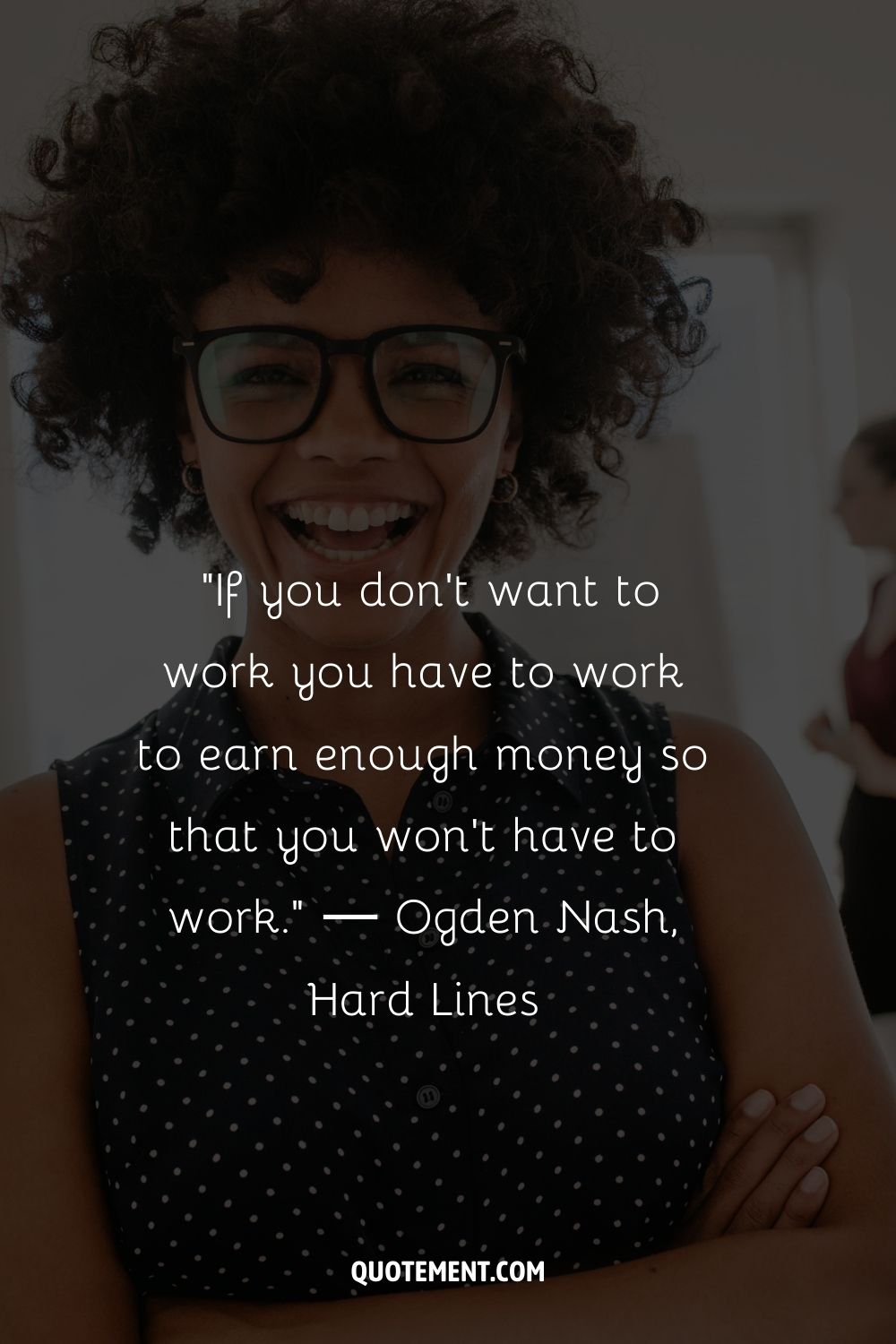 "Si no quieres trabajar, tienes que trabajar para ganar el dinero suficiente para no tener que trabajar". - Ogden Nash, Hard Lines