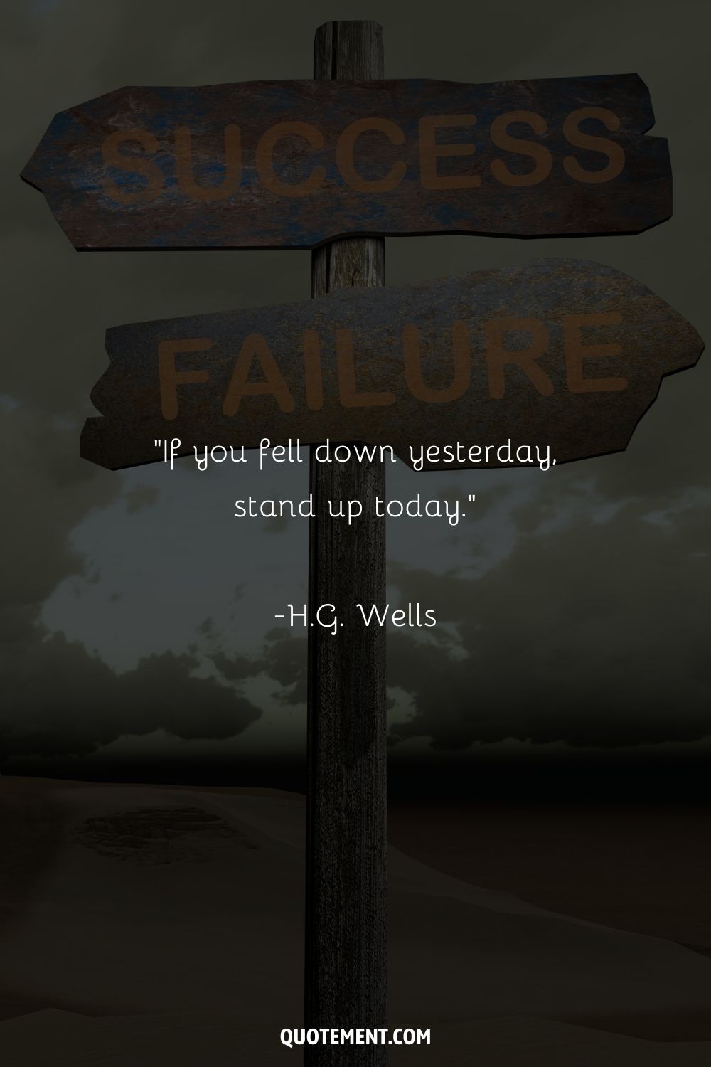 “If you fell down yesterday, stand up today.” ― H.G. Wells