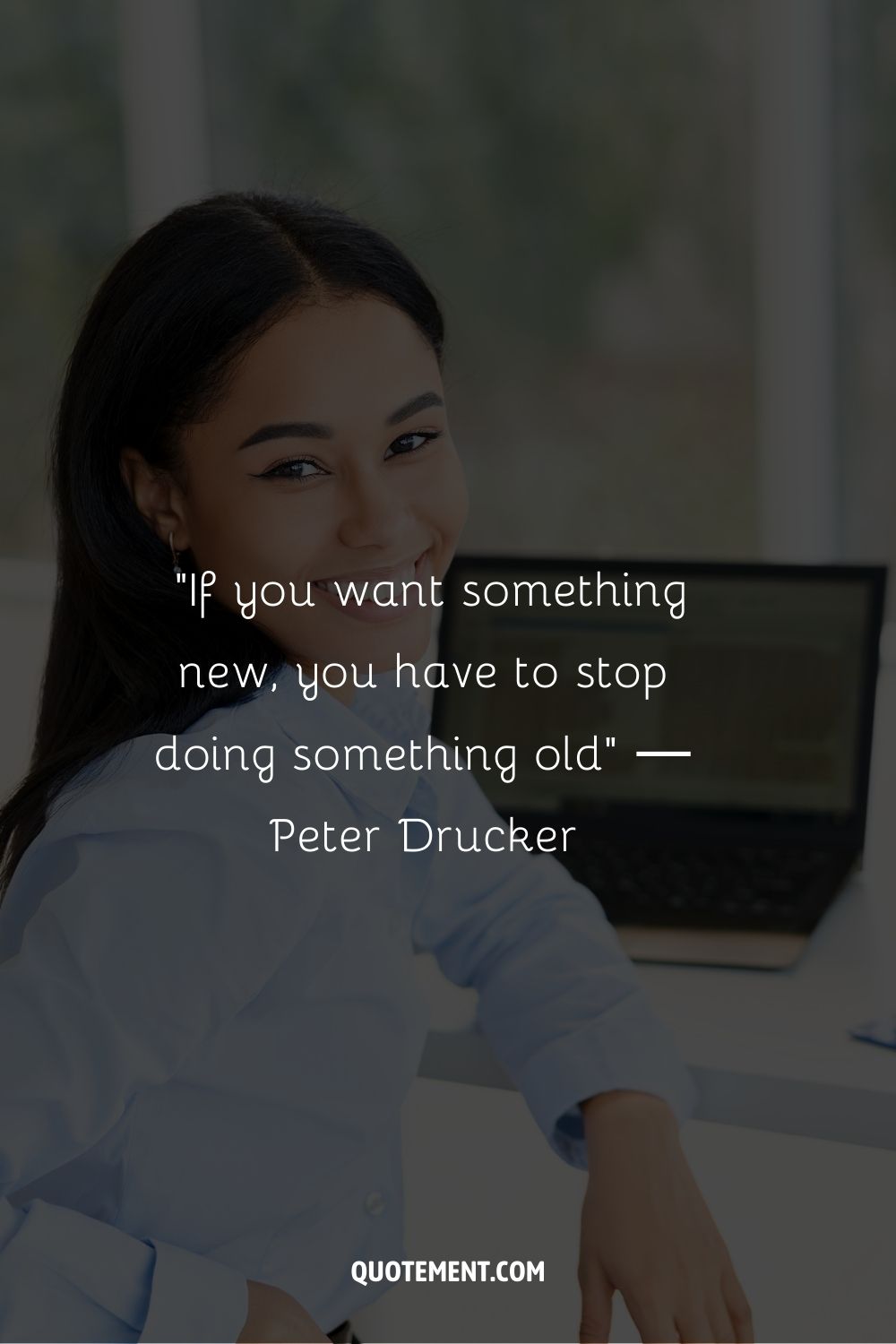 “If you want something new, you have to stop doing something old” ― Peter Drucker