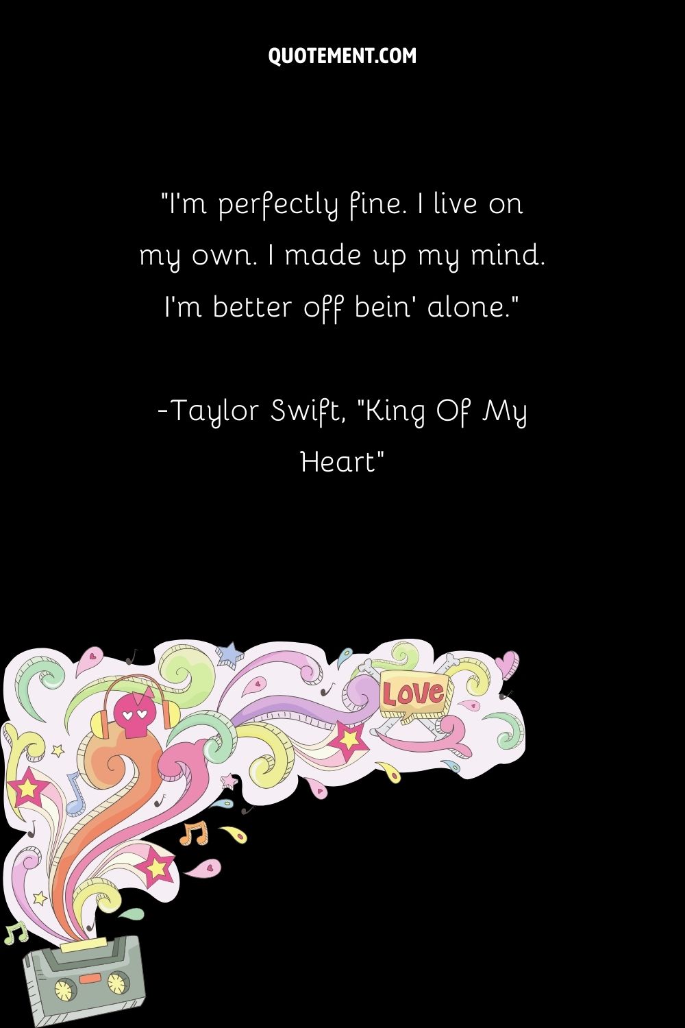 "Estoy perfectamente. Vivo por mi cuenta. He tomado una decisión. Estoy mejor sola". - Taylor Swift, "King Of My Heart"