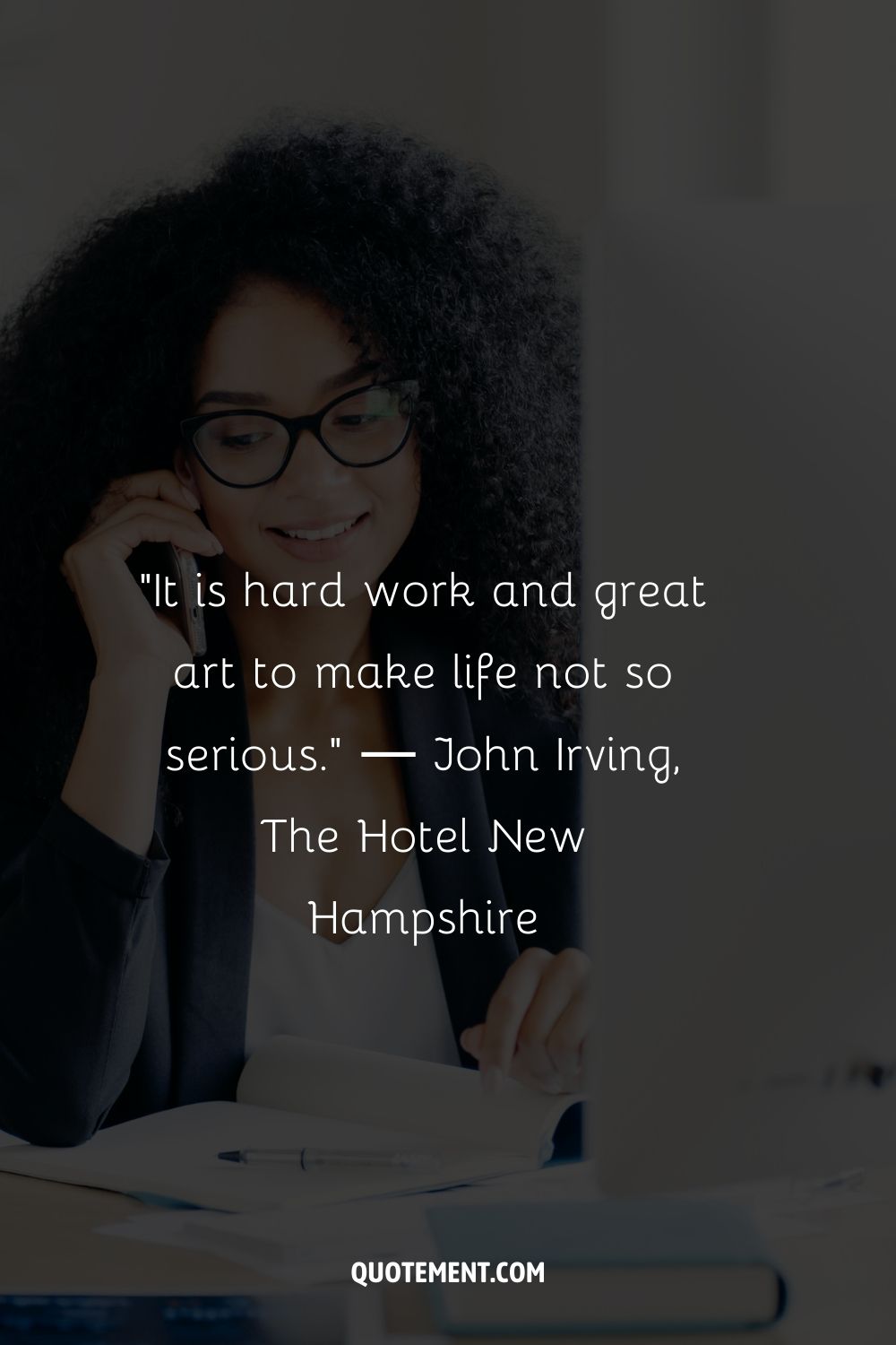“It is hard work and great art to make life not so serious.” ― John Irving, The Hotel New Hampshire