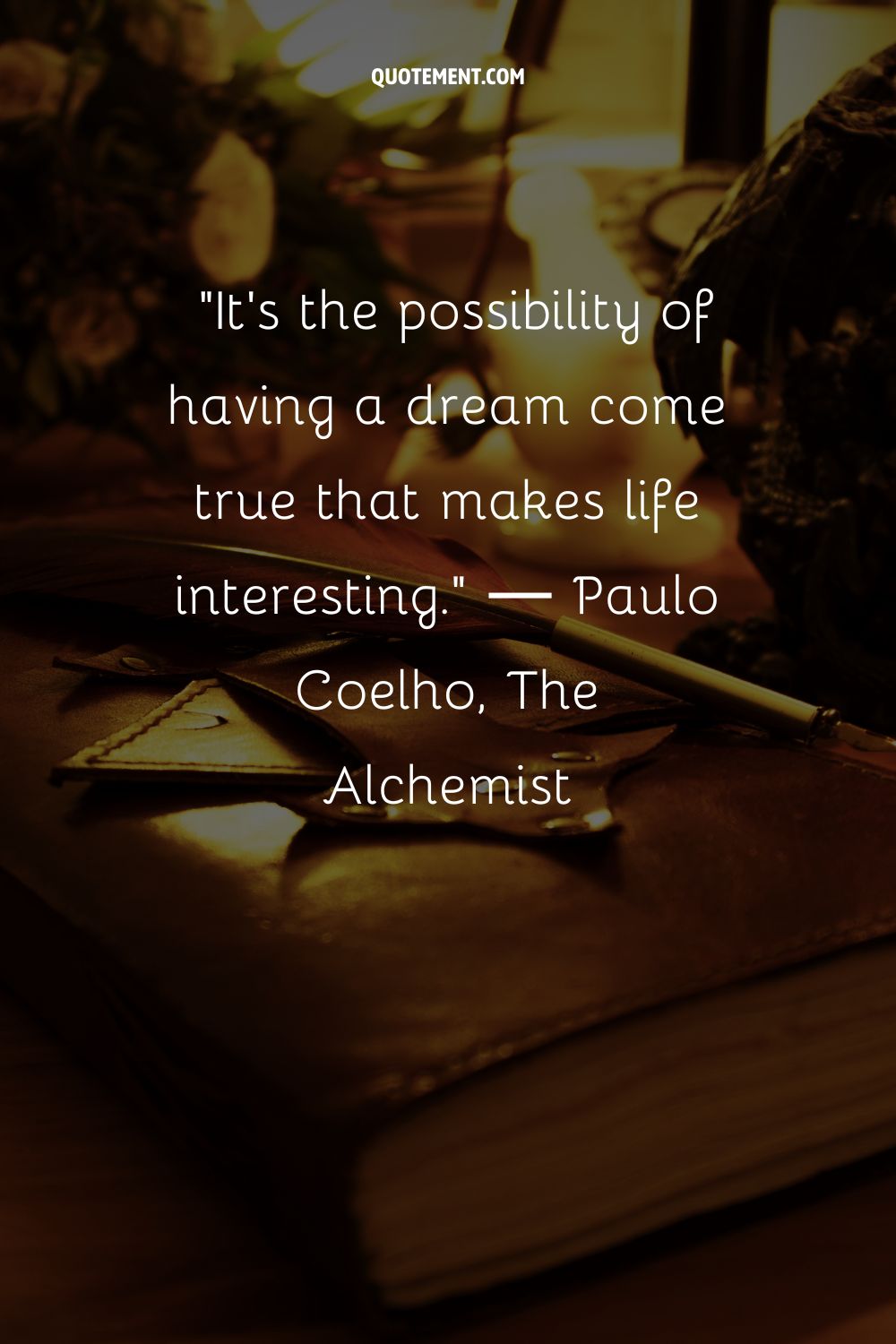 It's the possibility of having a dream come true that makes life interesting