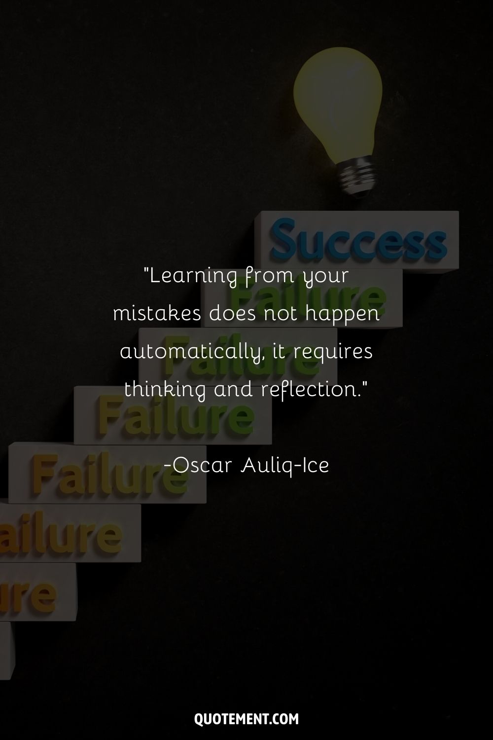 “Learning from your mistakes does not happen automatically, it requires thinking and reflection.” ― Oscar Auliq-Ice