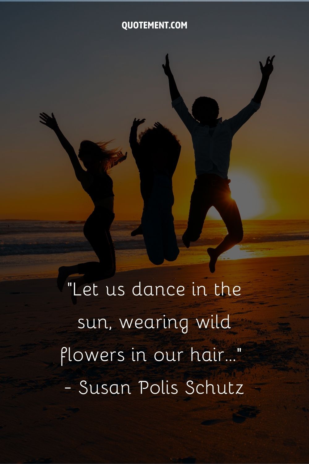Let us dance in the sun, wearing wild flowers in our hair.