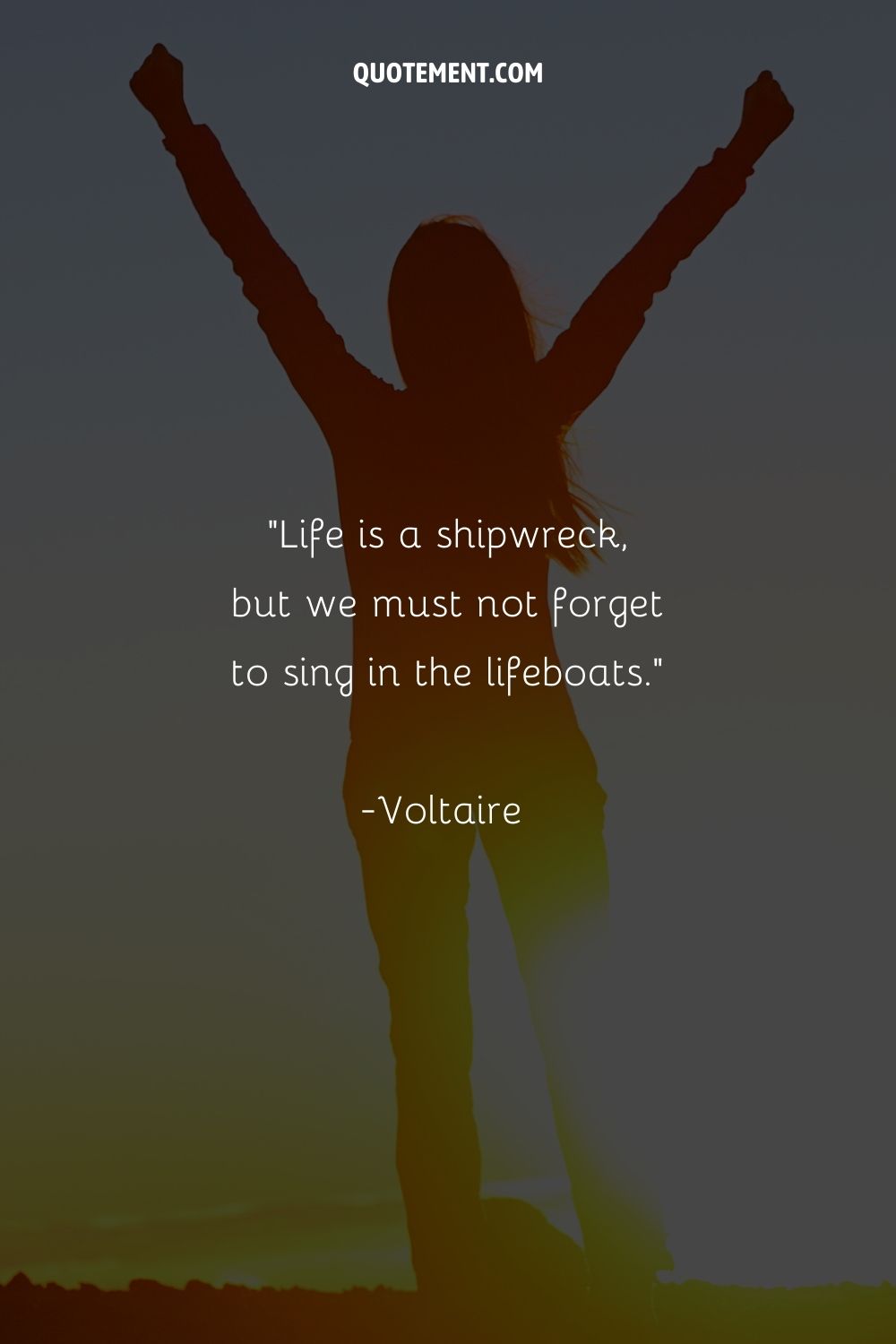 Life is a shipwreck, but we must not forget to sing in the lifeboats