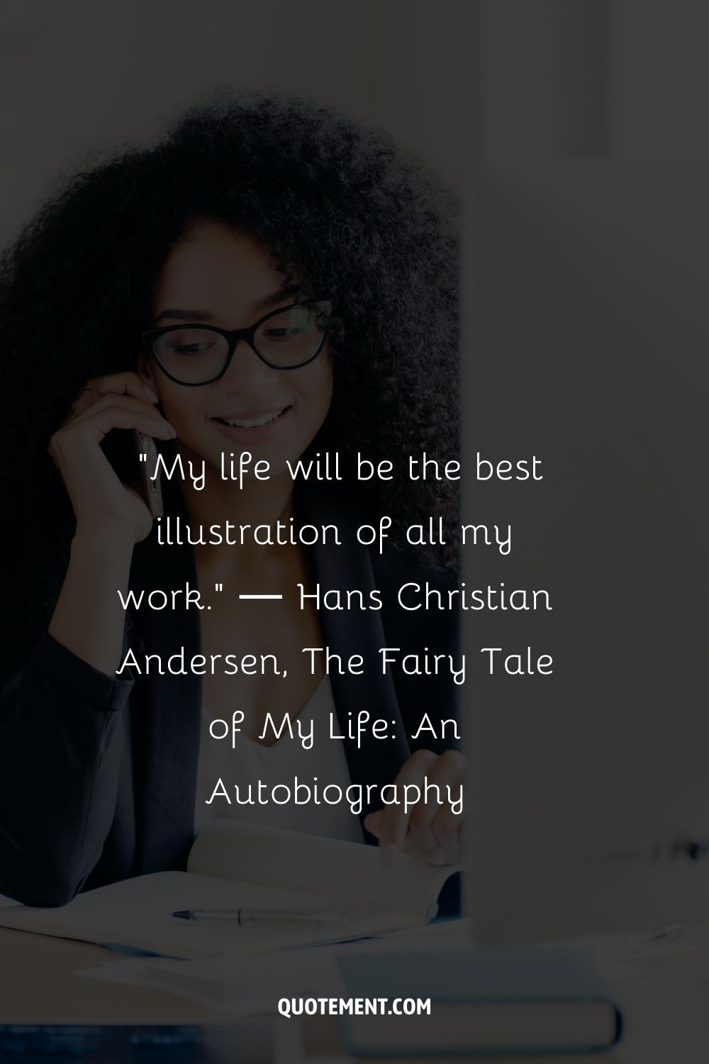 “My life will be the best illustration of all my work.” ― Hans Christian Andersen, The Fairy Tale of My Life An Autobiography