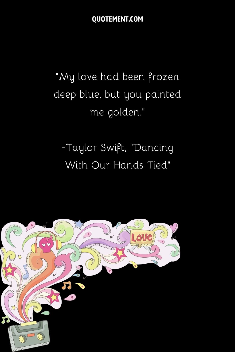 Mi amor se había congelado en azul profundo, pero tú me pintaste de dorado. - Taylor Swift, Dancing With Our Hands Tied (Bailando con las manos atadas)