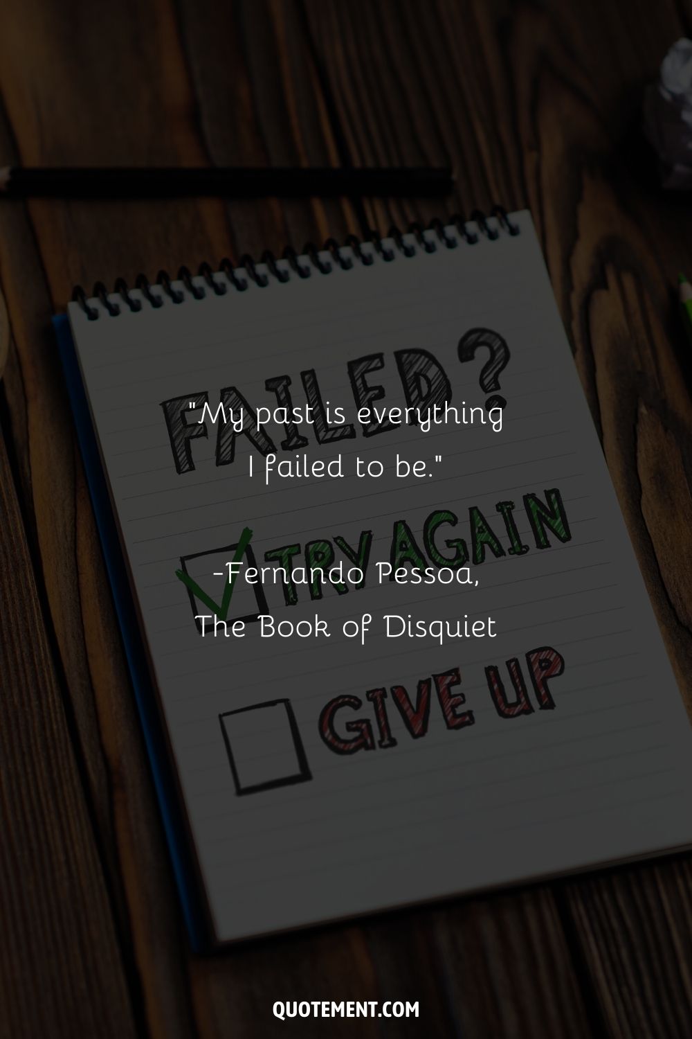 “My past is everything I failed to be.” ― Fernando Pessoa, The Book of Disquiet