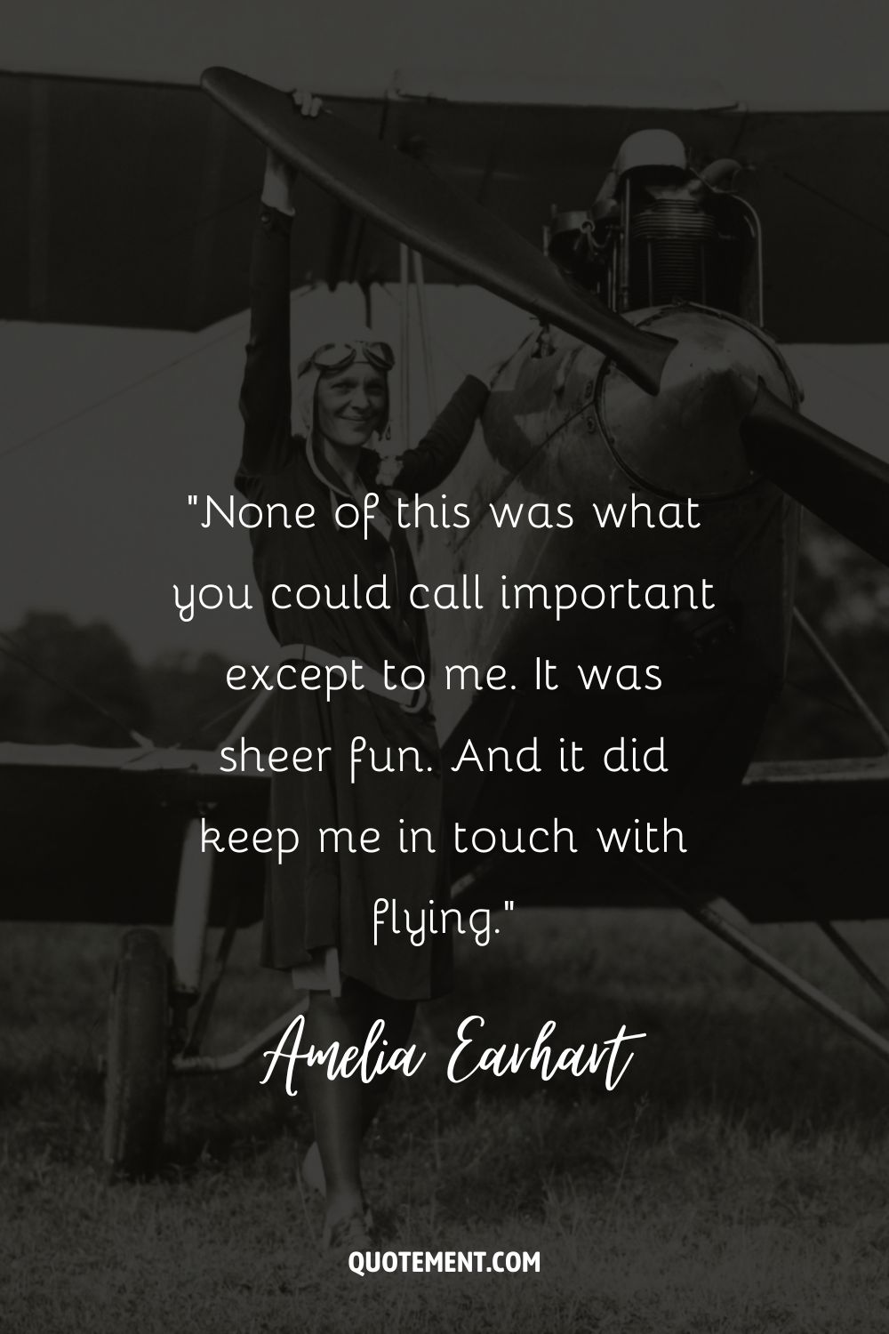 “None of this was what you could call important except to me. It was sheer fun. And it did keep me in touch with flying.” ― Amelia Earhart, The Fun of It