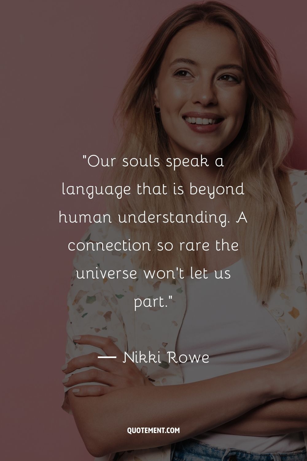Our souls speak a language that is beyond human understanding. A connection so rare the universe won't let us part