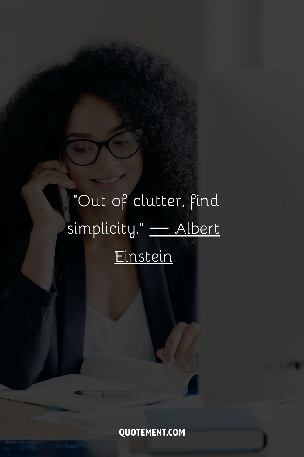 “Out of clutter, find simplicity.” ― Albert Einstein