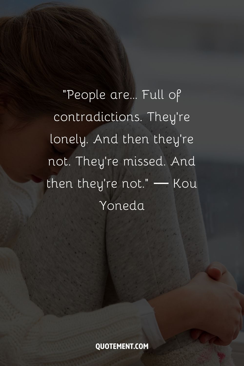 People are... Full of contradictions. They're lonely. And then they're not. They're missed. And then they're not