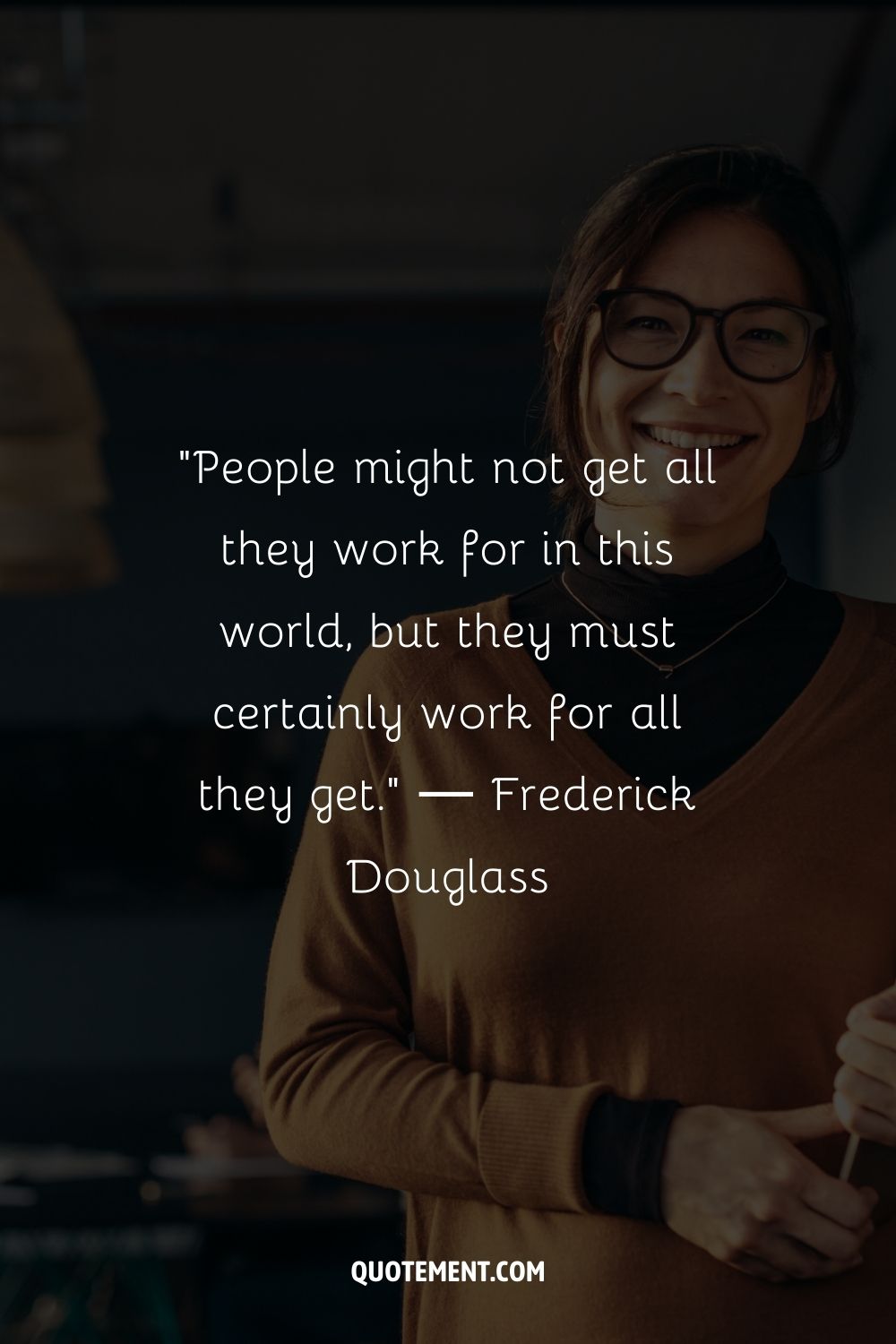 "Puede que la gente no consiga todo por lo que trabaja en este mundo, pero sin duda debe trabajar por todo lo que consigue". - Frederick Douglass