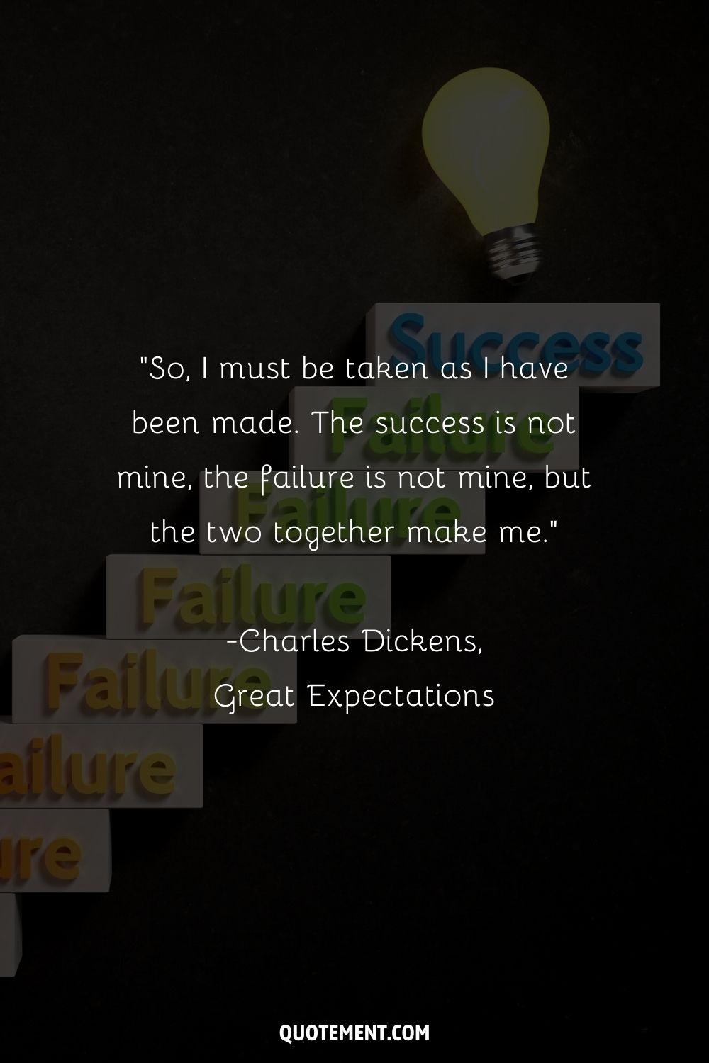 “So, I must be taken as I have been made. The success is not mine, the failure is not mine, but the two together make me.” ― Charles Dickens, Great Expectations