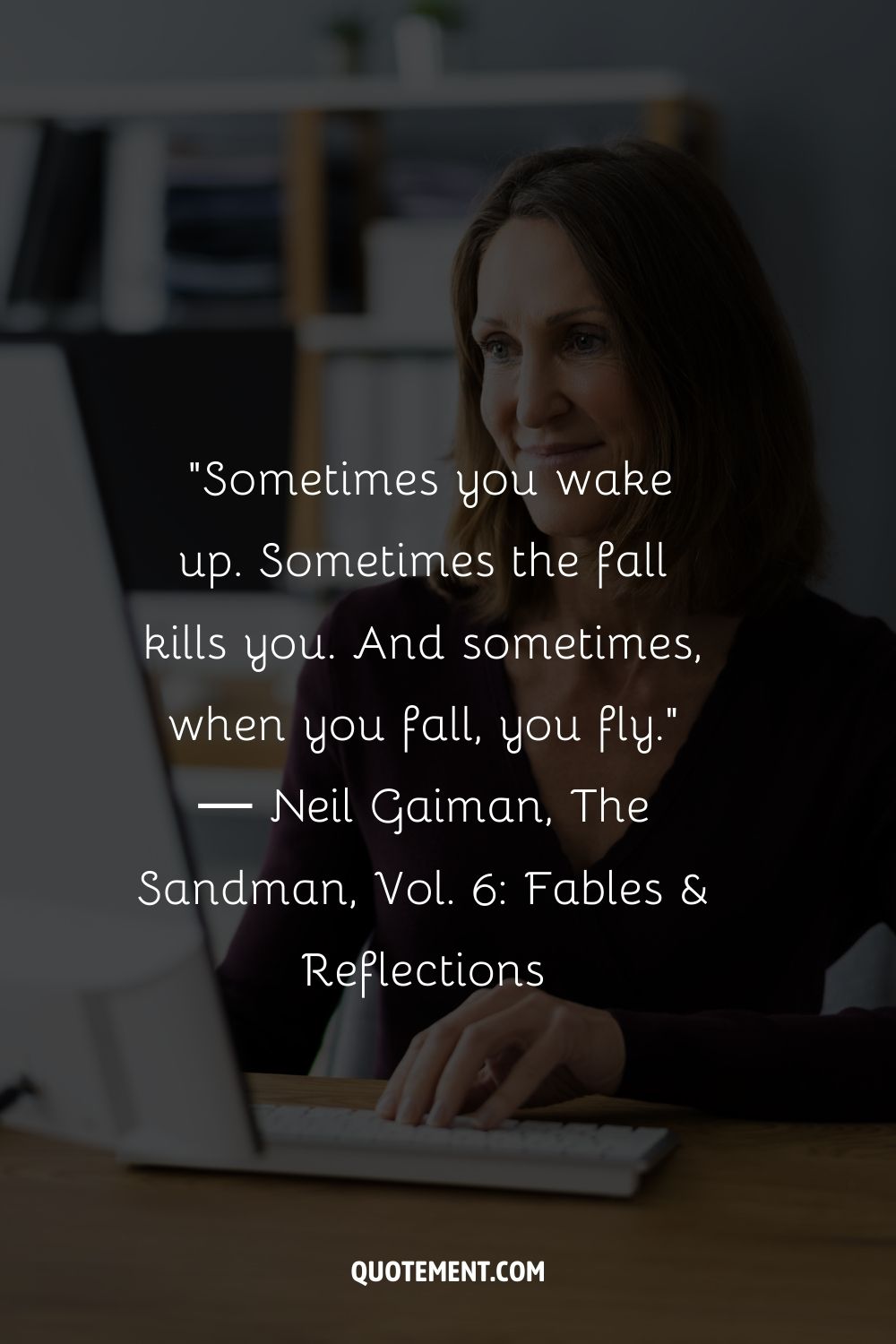 “Sometimes you wake up. Sometimes the fall kills you. And sometimes, when you fall, you fly.” ― Neil Gaiman, The Sandman, Vol. 6 Fables & Reflections