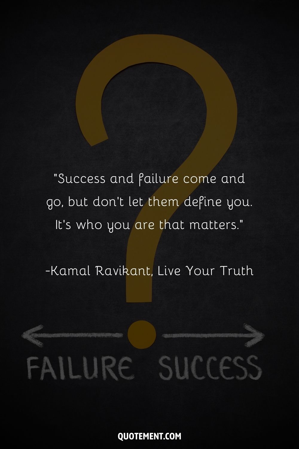 “Success and failure come and go, but don't let them define you. It's who you are that matters.” ― Kamal Ravikant, Live Your Truth