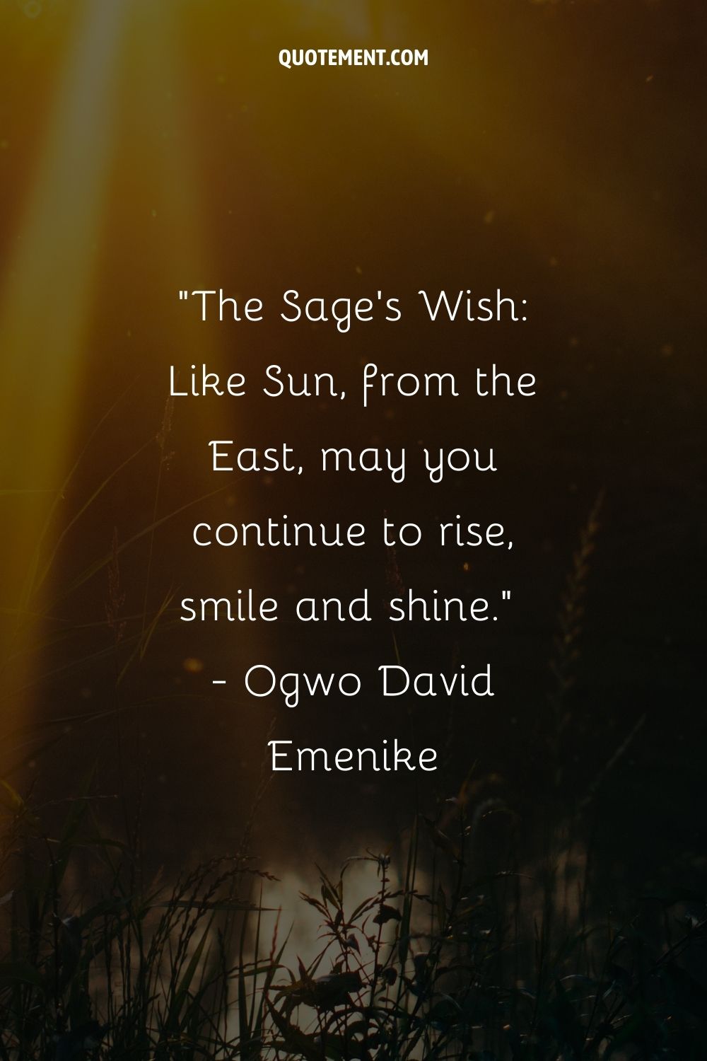 The Sage's Wish Like Sun, from the East, may you continue to rise, smile and shine.