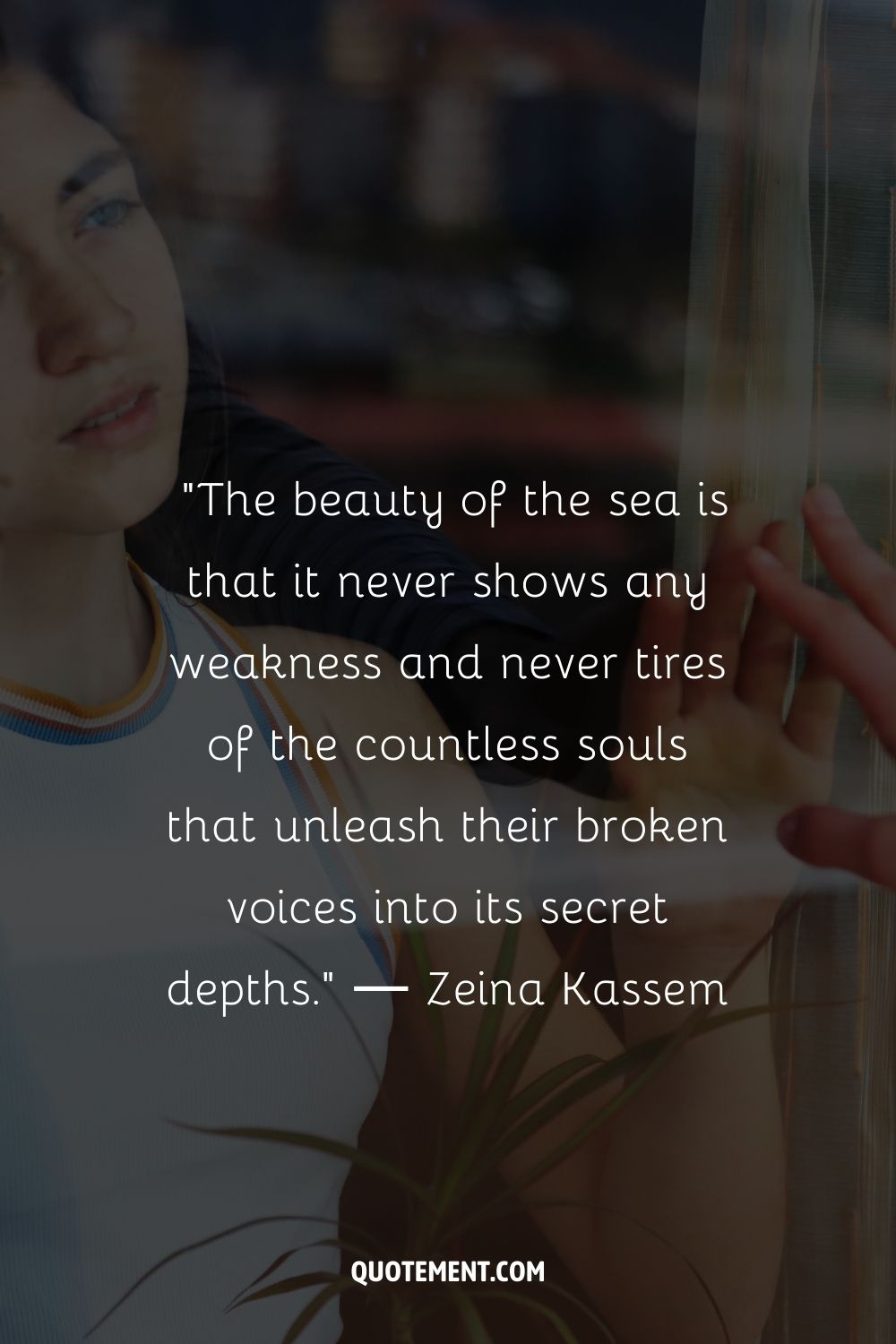 The beauty of the sea is that it never shows any weakness and never tires of the countless souls that unleash their broken voices into its secret depths