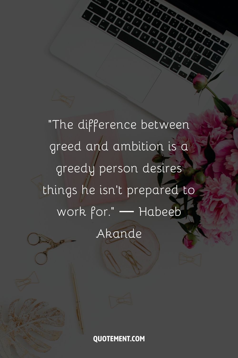 "La diferencia entre codicia y ambición es que una persona codiciosa desea cosas por las que no está dispuesta a trabajar". - Habeeb Akande