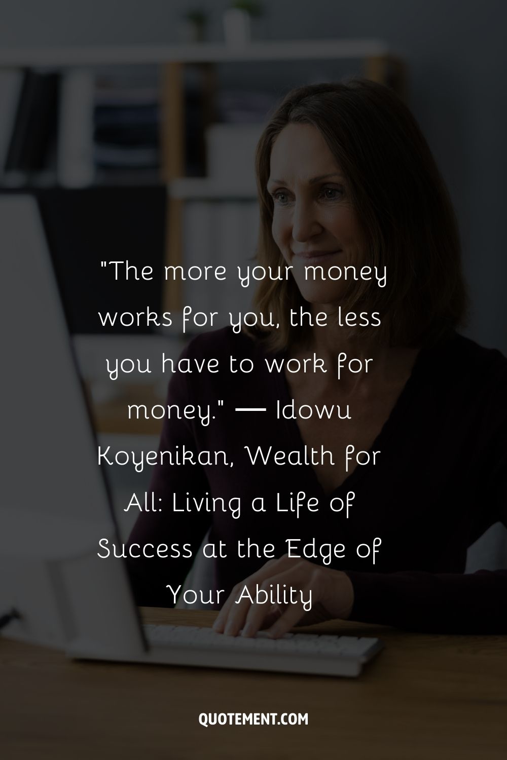 “The more your money works for you, the less you have to work for money.” ― Idowu Koyenikan, Wealth for All Living a Life of Success at the Edge of Your Abilit