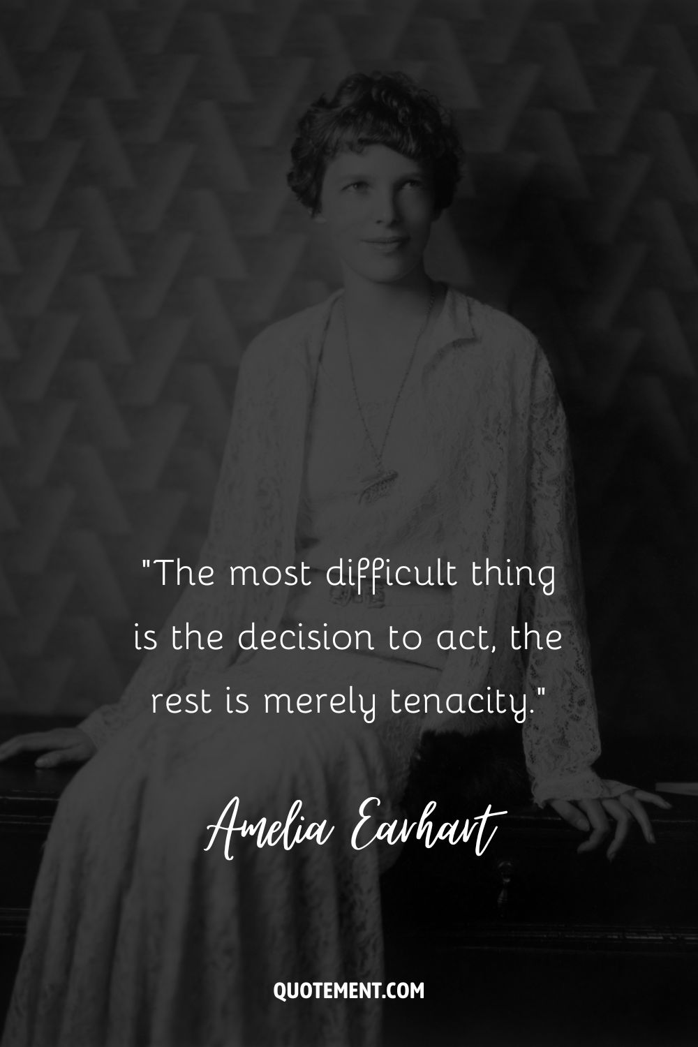“The most difficult thing is the decision to act, the rest is merely tenacity.” ― Amelia Earhart