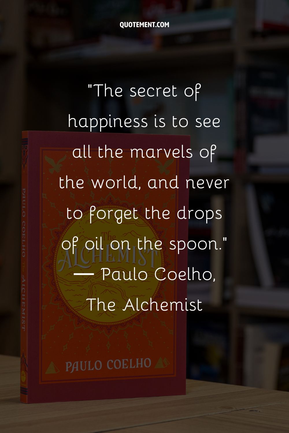 The secret of happiness is to see all the marvels of the world, and never to forget the drops of oil on the spoon
