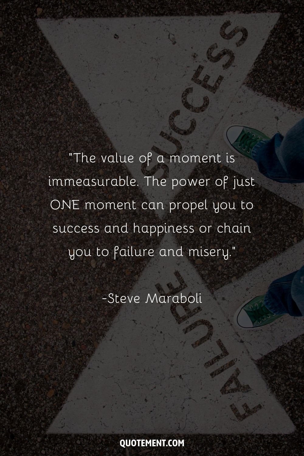 “The value of a moment is immeasurable. The power of just ONE moment can propel you to success and happiness or chain you to failure and misery.”