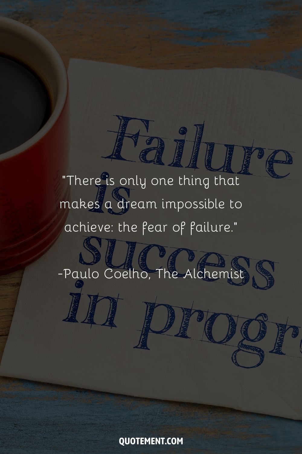 “There is only one thing that makes a dream impossible to achieve the fear of failure.” ― Paulo Coelho, The Alchemist