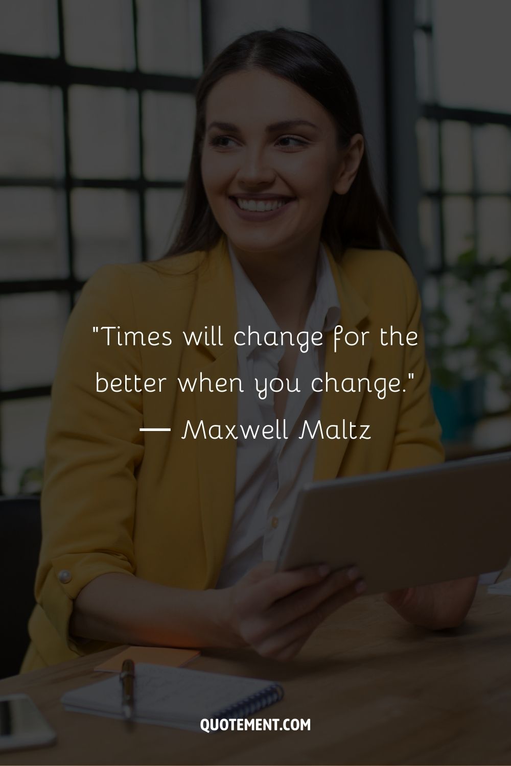 “Times will change for the better when you change.” ― Maxwell Maltz