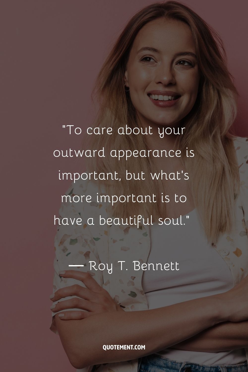 To care about your outward appearance is important, but what’s more important is to have a beautiful soul