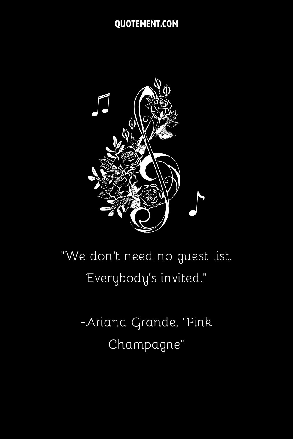 We don't need no guest list. Everybody's invited. — Ariana Grande, Pink Champagne
