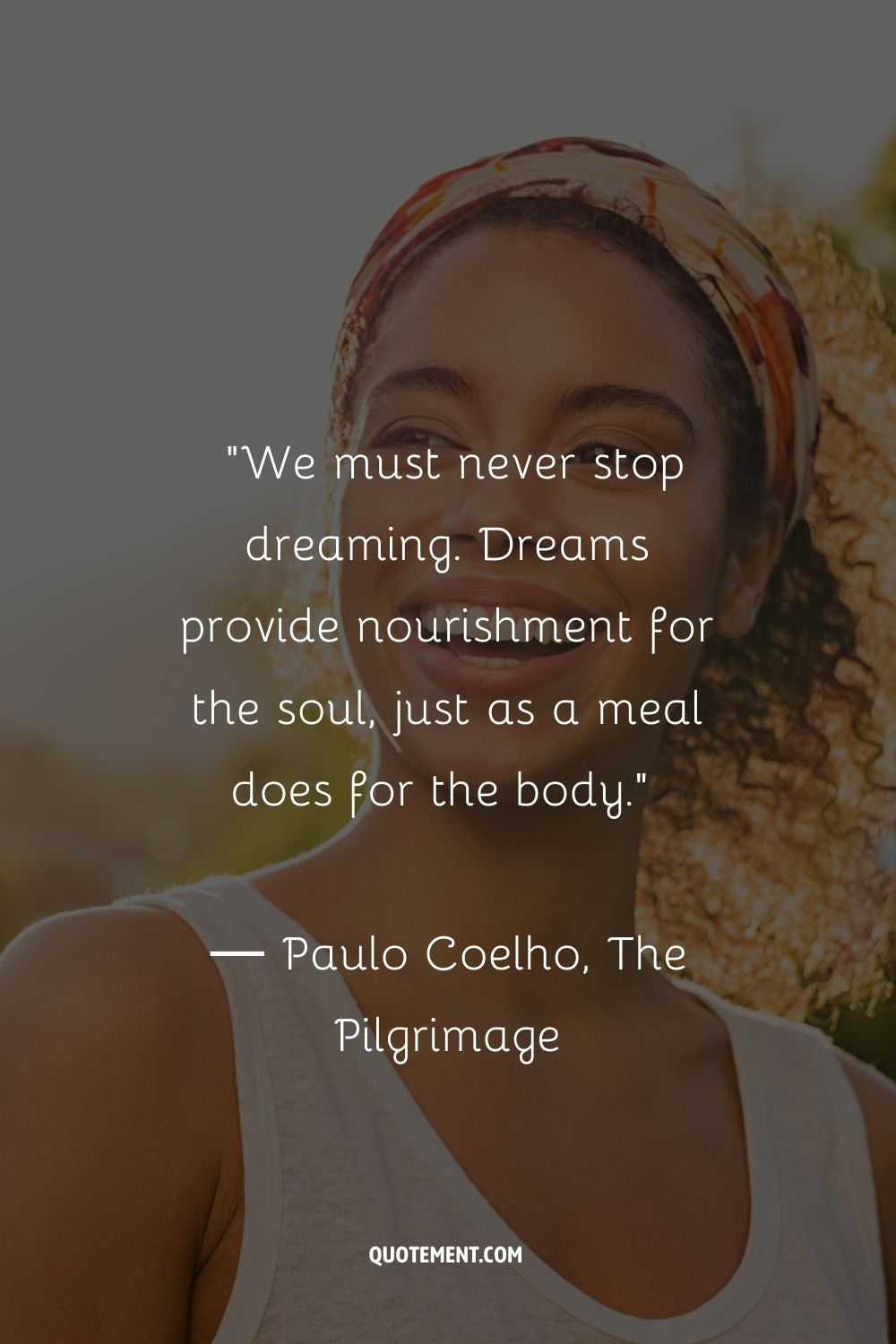 We must never stop dreaming. Dreams provide nourishment for the soul, just as a meal does for the body.