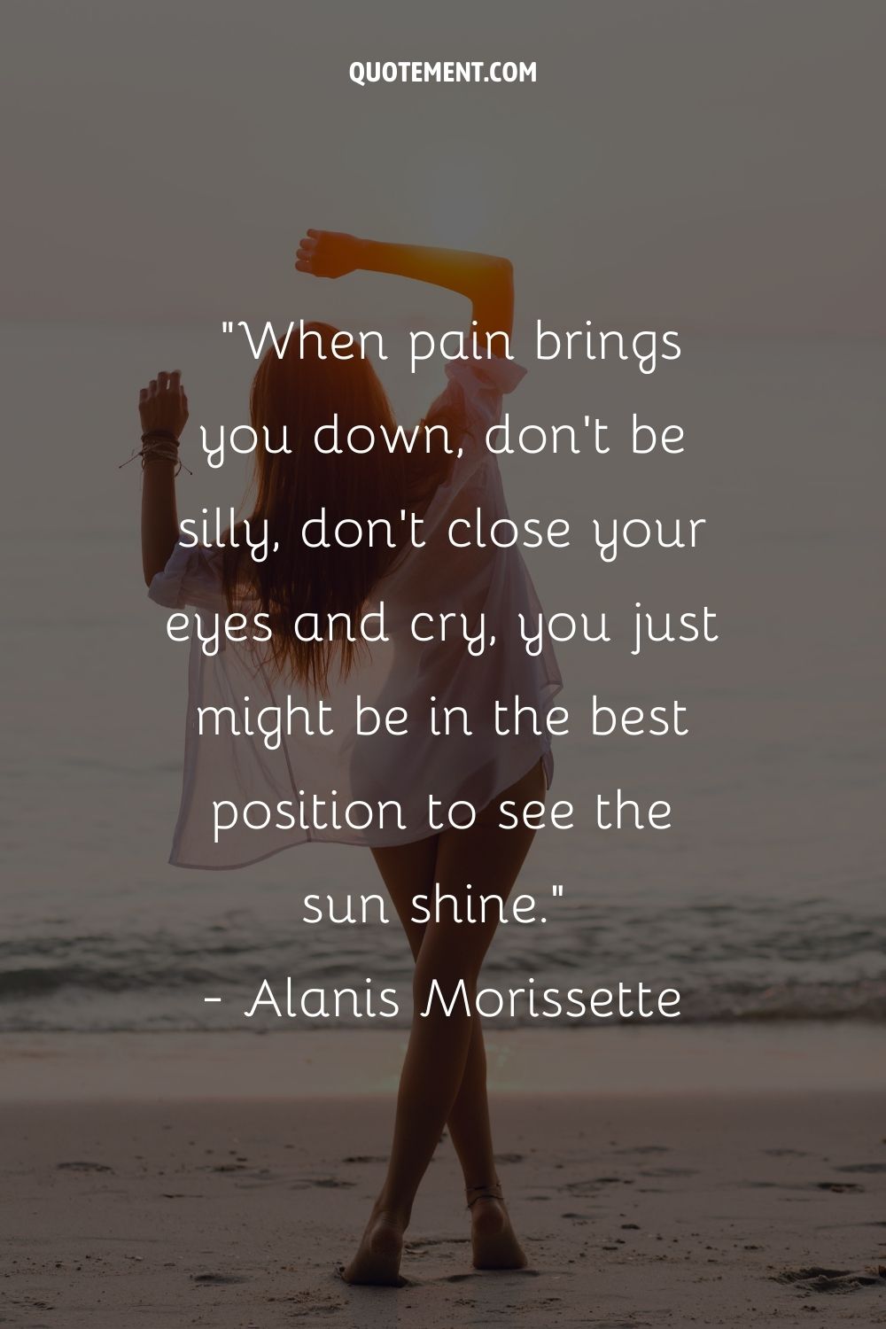 When pain brings you down, don't be silly, don't close your eyes and cry, you just might be in the best position to see the sun shine