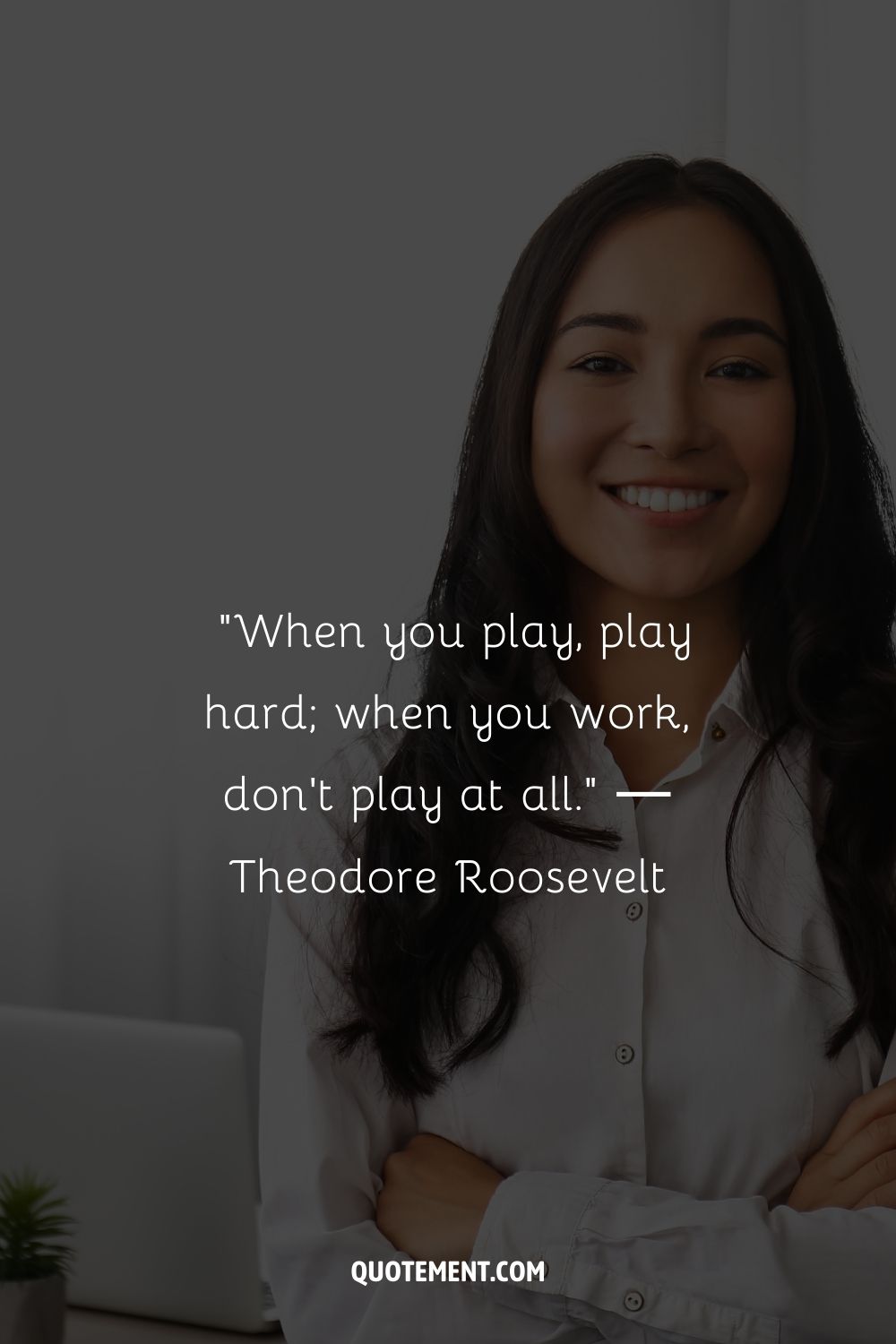 “When you play, play hard; when you work, don't play at all.” ― Theodore Roosevelt