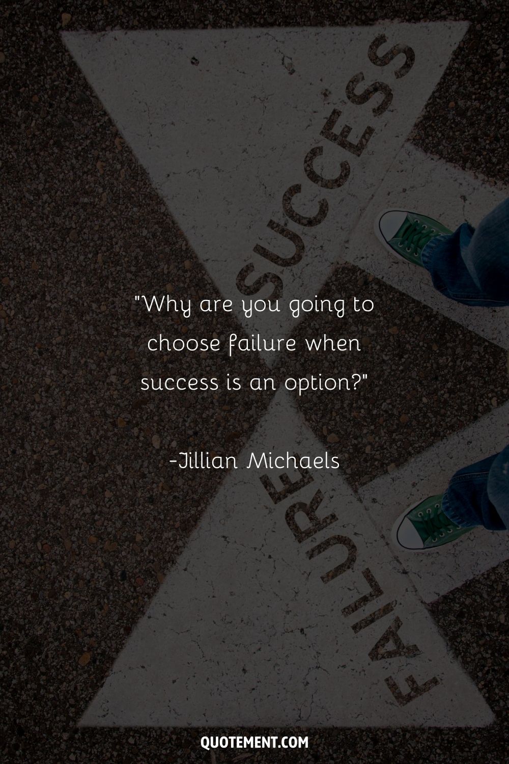 “Why are you going to choose failure when success is an option” ― Jillian Michaels