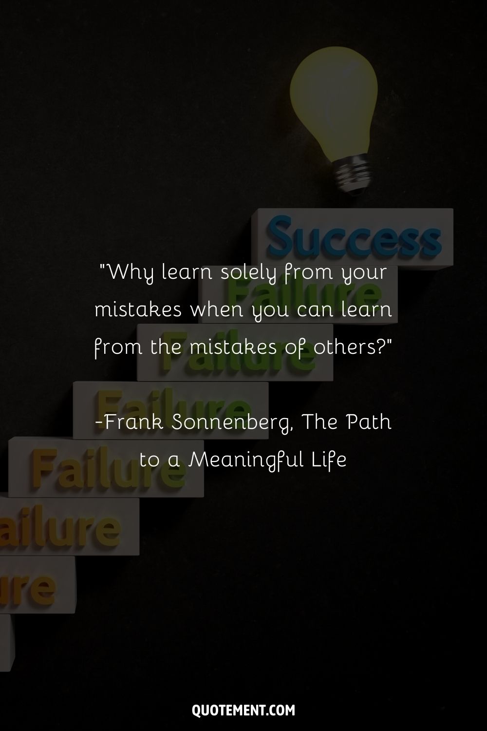 “Why learn solely from your mistakes when you can learn from the mistakes of others” ― Frank Sonnenberg, The Path to a Meaningful Life