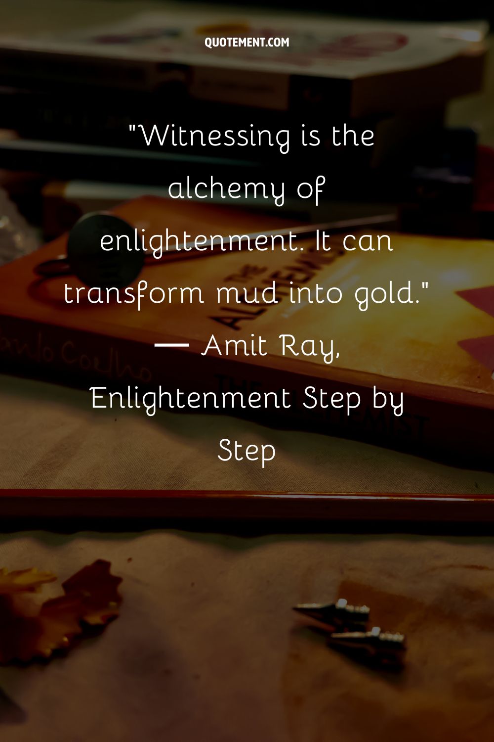 Witnessing is the alchemy of enlightenment. It can transform mud into gold