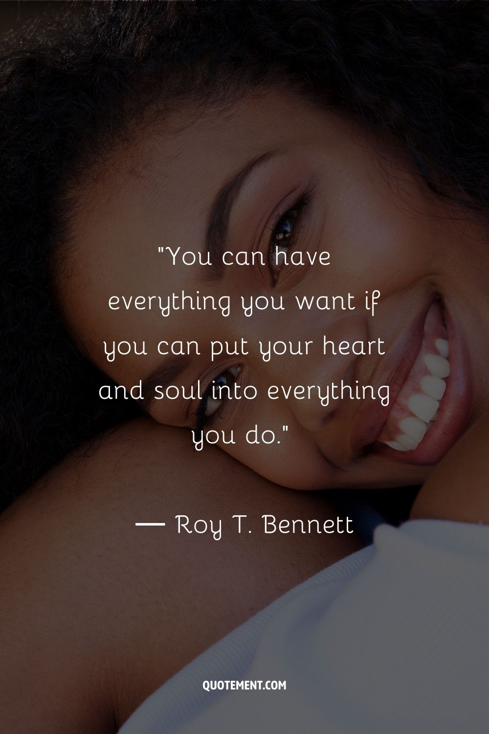 You can have everything you want if you can put your heart and soul into everything you do.