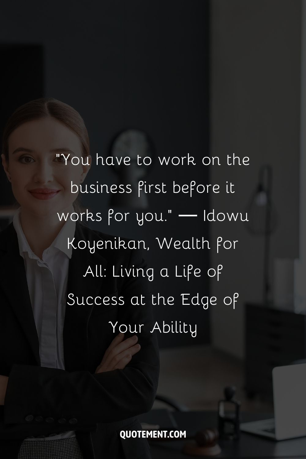 “You have to work on the business first before it works for you.” ― Idowu Koyenikan, Wealth for All Living a Life of Success at the Edge of Your Ability