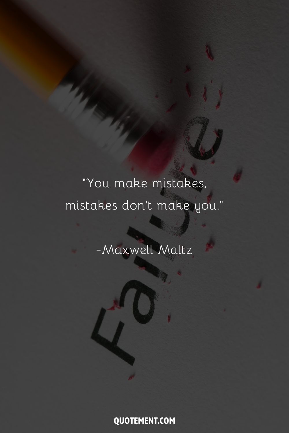 “You make mistakes, mistakes don't make you” ― Maxwell Maltz