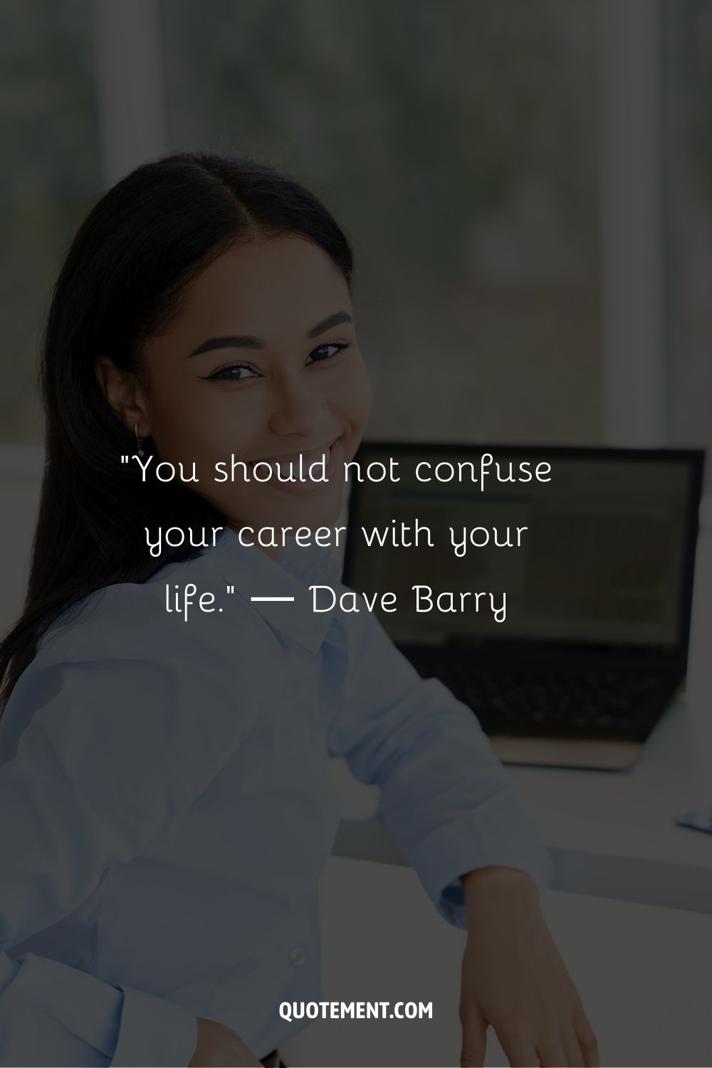 “You should not confuse your career with your life.” ― Dave Barry