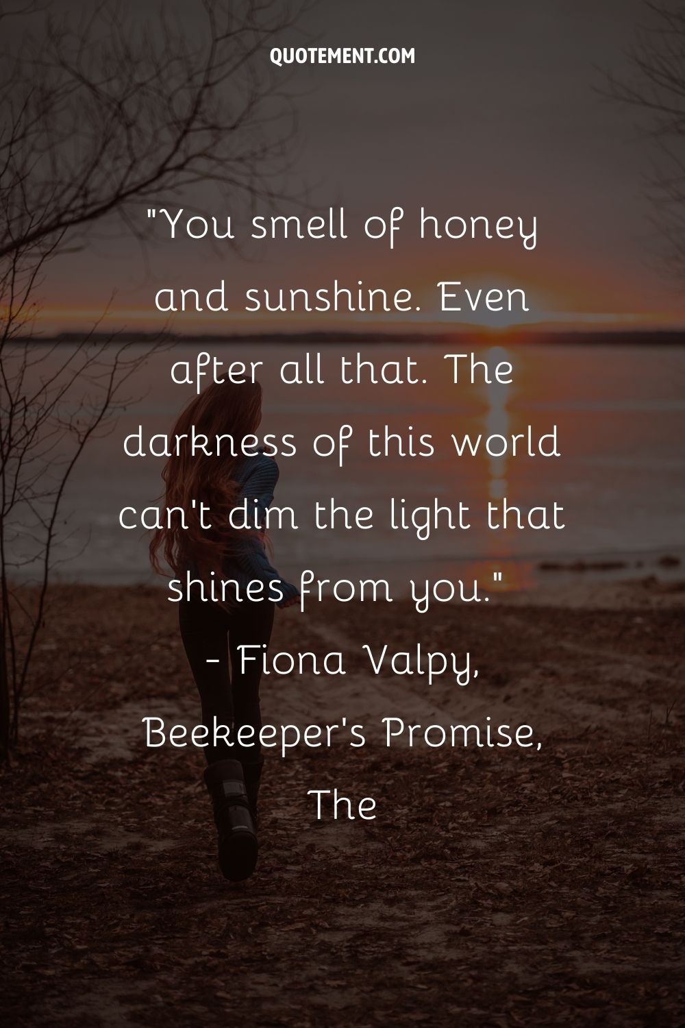 You smell of honey and sunshine. Even after all that. The darkness of this world can't dim the light that shines from you