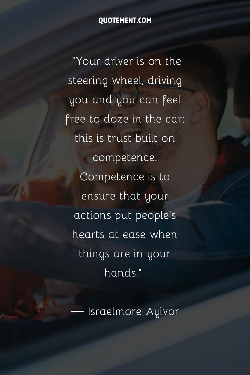 Your driver is on the steering wheel, driving you and you can feel free to doze in the car; this is trust built on competence. Competence is to ensure that your actions put people's hearts at ease when things are in your hands