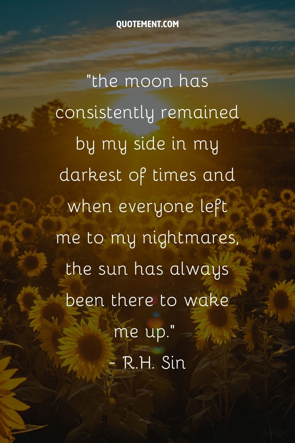 the moon has consistently remained by my side in my darkest of times and when everyone left me to my nightmares, the sun has always been there to wake me up