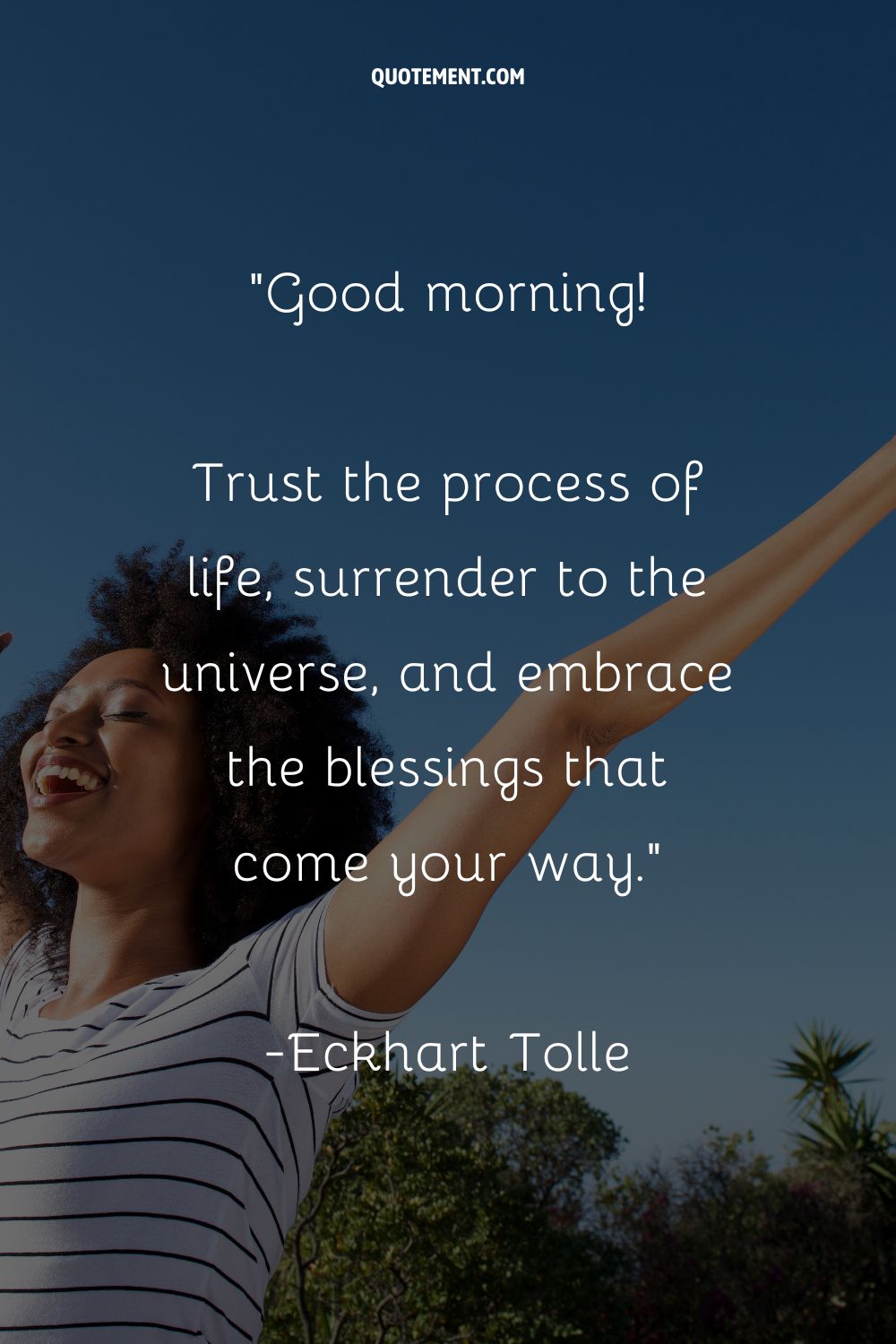 Good morning! Trust the process of life, surrender to the universe, and embrace the blessings that come your way