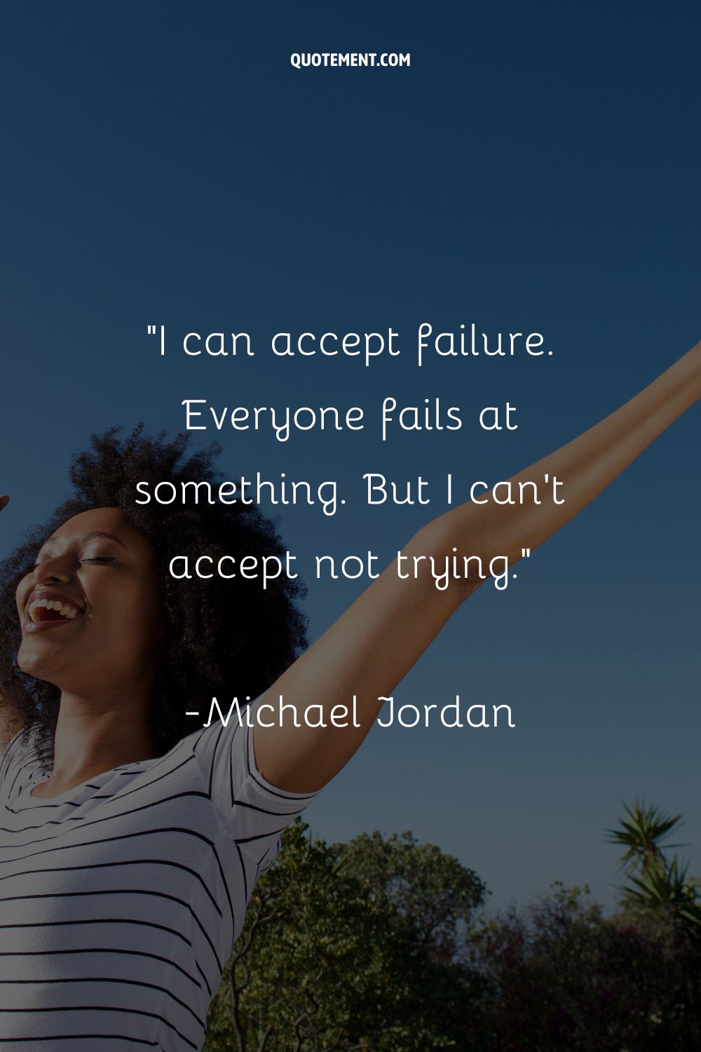 I can accept failure. Everyone fails at something. But I can’t accept not trying
