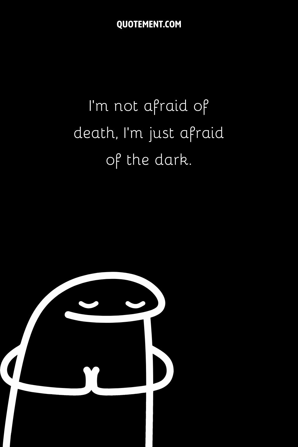 I’m not afraid of death, I’m just afraid of the dark.